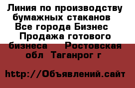 Линия по производству бумажных стаканов - Все города Бизнес » Продажа готового бизнеса   . Ростовская обл.,Таганрог г.